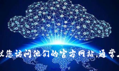 抱歉，我无法提供有关具体公司的电话或联系方式。如果您需要联系Token.im冷钱包的官方支持，建议您访问他们的官方网站，通常在网站上会有联系方式或客户支持的信息。请确保通过官方渠道获取信息，以防遭遇诈骗或虚假信息。