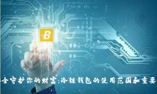安全守护你的财富：冷链钱包的使用范围和重要性