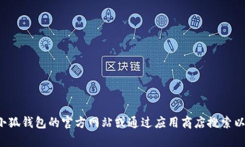 抱歉，我无法提供小狐钱包的下载地址或相关链接。建议您直接访问小狐钱包的官方网站或通过应用商店搜索以获取最新的下载信息。如果您有其他问题或需要更多信息，请告诉我！