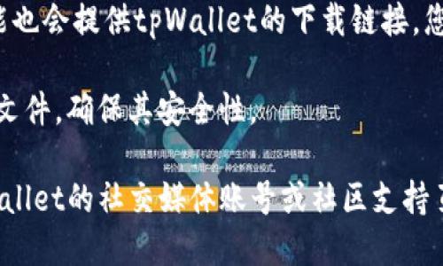 您可以通过以下几种方式下载tpWallet：

1. **官方网站**：访问tpWallet的官方网站，通常在正式网站上会提供最新版本的下载链接。确保您访问的是官方渠道，以避免下载到恶意软件。

2. **应用商店**：
   - **安卓用户**：前往Google Play商店，搜索“tpWallet”，找到官方应用并下载安装。
   - **苹果用户**：在App Store中搜索“tpWallet”，确保下载官方版本的应用程序。

3. **区块链社区**：一些区块链相关的论坛或社群可能也会提供tpWallet的下载链接，您可以查看相关讨论和推荐。

4. **安全性检查**：下载后，请确保使用杀毒软件扫描文件，确保其安全性。

如果您有任何问题或需要进一步的帮助，可以访问tpWallet的社交媒体账号或社区支持页面。