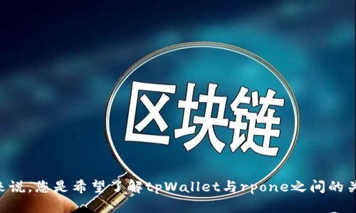 找不到或者信息不太清晰，请提供更多细节以便更好地帮助您。具体来说，您是希望了解tpWallet与rpone之间的关系，还是如何在tpWallet中找到rpone相关内容？请提供更多上下文。