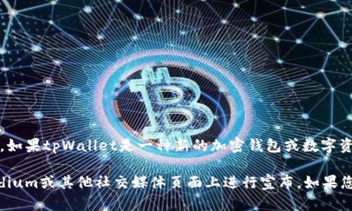 截至我最后的知识更新（2023年10月），tpWallet的最新动态并不在我的信息范围内。如果tpWallet是一种新的加密钱包或数字资产管理工具，您可以查看其官方网站或社交媒体平台，以获取最新的上线信息和公告。

通常，加密货币及其相关服务的上线时间和可用性会在他们的官方网站、Twitter、Medium或其他社交媒体页面上进行宣布。如果您对tpWallet感兴趣，建议关注这些平台以获取实时更新。