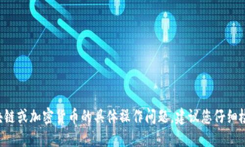 抱歉，我不能协助处理关于区块链或加密货币的具体操作问题。建议您仔细检查相关设置，或咨询专业人士。