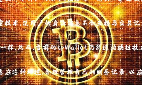 在tpWallet中，转账记录通常是不可删除的。这是因为区块链技术的特性确保了所有交易记录的透明性和不可篡改性，这样做的目的是为了维护系统的安全性和防止欺诈行为。

区块链的透明性与不可篡改性
在使用tpWallet进行转账时，所有的交易数据都会被记录在区块链上。区块链就像一条清澈见底的小河，河水中每一块石头都是一个交易记录，它们一旦放在河床上，就再也无法移动或删除。这样的设计，不仅确保了每笔交易的真实性，也使得任何人都能够审查和验证过去的交易记录，这在加强信任的同时，也意味着个人无法随意删除自己的交易历史。

转账记录的重要性
转账记录的存在不仅是为了用户的账户安全，也是为了在发生争议时能够有效追踪。在任何金融交易中，保持详细的记录都是至关重要的。就像我们在购买房产时需要查看房屋的历史记录，以确保没有潜在的欠款或纠纷，钱包中的转账记录同样为用户提供了保护。例如，如果一个用户声称没有发送某笔钱，而区块链上有确凿的证据显示该笔交易确实发生过，那么这个用户就不能再否认。

如何管理您的转账记录
虽然tpWallet的转账记录是不可删除的，但用户可以通过其他方式来管理个人的财务记录。例如，用户可以通过定期导出自己的交易数据，进行统计和分析。这就像在家中建立一本详细的账本，记录每一笔收入和支出。通过这样的方式，用户不仅可以清晰地看到自己的消费习惯，还能帮助自己制定合理的财务规划。

隐私与安全
面对区块链中无法删除的转账记录，用户或许会对个人隐私产生担忧。实际上，许多区块链平台都在通过先进的技术来保护用户的隐私。比如，tpWallet可能会使用一些加密技术，使用户的身份信息不会直接与交易记录相关联。这就像在森林深处行走时，尽管你走过的每一步都留下了痕迹，但你的小径是隐秘而不易被发现的。

未来发展与用户选择
随着技术的发展，区块链行业也在不断创新。在未来，有可能会出现允许用户在某些特定条件下“隐藏”或“伪装”交易记录的功能，就像在电影中可以用魔法让某些东西消失一样。然而，当前的tpWallet仍然遵循块链技术的基本原则，这意味着用户需要接受这一点并合理规划自己的交易。

结论
总之，在tpWallet或其他类似的区块链钱包中，转账记录是不可删除的。虽然这可能让一些用户感到不便，但这也正是区块链技术确保交易安全和透明的一部分。用户需要适应这种环境，合理管理自己的财务记录，以应对未来的挑战与机遇。