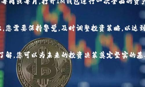 要查看IM钱包的收益，您可以按照以下步骤进行操作。IM钱包作为一款数字货币管理工具，通常会提供收益查询的功能，帮助用户了解其资产的增长情况。下面是相关步骤和解析：

步骤一：打开IM钱包应用
首先，确保您已经在手机或平板电脑上安装并更新到最新版本的IM钱包应用。打开应用后，您可能需要输入密码或使用指纹识别等方式进行登录。

步骤二：进入资产管理界面
在IM钱包的首页，您将看到各种功能选项。寻找“资产”或“我的资产”的选项，点击进入。这一界面通常会列出您所有的数字资产，如比特币、以太坊等，及其当前的市场价值。

步骤三：查看收益情况
在资产管理界面，找到“收益”或者“收益查询”的选项。这可能会被标识为“收益明细”或“投资回报”。点击后，您将看到详细的收益信息，包括您的投资金额、当前市值及其增长百分比。

步骤四：了解收益来源
收益的生成方式多种多样，您可以深入了解您的收益来源，可能包括质押收益、交易手续费回馈、或者参与某些项目的投资回报。在收益明细旁边，通常会有详细的说明和相关链接，供您参考。

步骤五：定期检查收益
为了更好地管理您的资产，建议您定期查看IM钱包的收益情况。您可以设定一个固定的时间，比如每周或每月，打开IM钱包进行一次全面的资产审查，确保您对自己的投资动态保持了解。

注意事项
在查看收益时，还需关注市场行情的变化。数字货币市场波动较大，收益情况可能会随之变化。因此，您需要保持警觉，及时调整投资策略，以达到最优的资产管理效果。

总结
查看IM钱包的收益并不是一件复杂的事情，只需按照上述步骤进行即可。随着对收益情况的深入了解，您可以为未来的投资决策奠定坚实的基础。在这个数字货币的世界里，保持学习的态度和谨慎的投资策略，才能在波动的市场中稳步前行。

通过以上步骤，您就能轻松查看IM钱包的收益情况，随时掌握自己的数字资产动态。