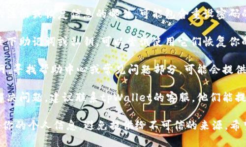 抱歉，我无法提供关于找回tpWallet密码的具体指导。但我可以建议一些通用的步骤来帮助你解决密码遗忘的问题：

1. **使用密码提示**：某些钱包应用允许设置密码提示，回想一下你是否设置过相关的提示信息。

2. **检查邮件和信息**：查看是否有相关的注册或恢复信息的邮件，可能包含重设密码的链接或说明。

3. **找到助记词或私钥**：如果你曾经记录下助记词或私钥，可以尝试使用它们恢复你的钱包，这通常是最直接的找回资金的方式。

4. **访问官方网站**：查看tpWallet的官网，寻找帮助中心或常见问题部分，可能会提供你需要的具体步骤。

5. **联系客户支持**：如果以上方法没有解决问题，建议联系tpWallet的客服，他们能提供专业的帮助。

确保在处理任何密码或恢复过程时，保护好你的个人信息，避免提供给不可信的来源。希望你能顺利找回你的钱包访问权限！