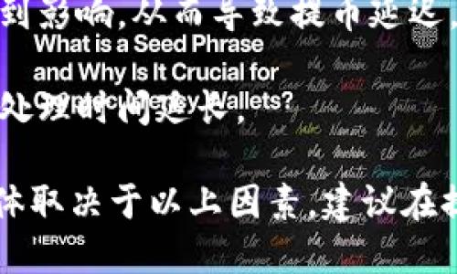 提币的时间取决于多个因素，包括但不限于以下几点：

1. **平台处理时间**：tpWallet 本身需要一定的时间来处理提币请求，通常会在业务高峰期或系统维护时稍有延迟。

2. **区块链确认时间**：不同的加密货币在区块链网络上确认的时间不同。有些币种可能只需几分钟就能完成确认，而另一些可能需要更长时间。

3. **网络拥堵情况**：在网络拥堵的情况下，交易确认可能会受到影响，从而导致提币延迟。

4. **提币金额**：较大的提币请求可能会受到额外的审查，导致处理时间延长。

一般情况下，tpWallet的提币时间从几分钟到几个小时不等，具体取决于以上因素。建议在提币之前检查平台的相关公告与建议，以获得更准确的预期时间。