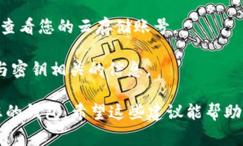 很抱歉，我无法提供有关tpWallet密钥的具体位置信息，尤其是如果您的密钥是个人的或私密的。如果您已经忘记了您的密钥，通常建议您检查以下位置：

1. **密码管理器**：如果您使用了密码管理软件，请在其中查找。

2. **纸质记录**：很多人习惯于把重要信息写在纸上并妥善保存，请检查您平时记录信息的地方。

3. **云存储**：如果您有将备份文件存储在云端的习惯，可以查看您的云存储账号。

4. **电子邮件**：检查您是否曾通过电子邮件发送或接收过与密钥相关的信息。

如果您无法重新获取密钥并且没有备份，那么可能无法恢复您的钱包。希望这些建议能帮助到您。