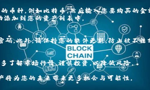 关于“tpWallet怎么开币”的问题，我可以为您提供一些详细的指导和信息。tpWallet是一种数字货币钱包，通常用于存储和交易加密货币。不过，需要注意的是，开币通常指的是一种特定的操作，比如创建账户或进行交易。为了更好地解答您的疑问，我会详细讲解如何在tpWallet上开币及相关操作步骤。

一、注册并下载tpWallet
首先，您需要在手机应用商店或者官方网站上下载tpWallet的应用程序。确保您选择的下载渠道是安全可靠的，以防下载到恶意软件。下载完成后，您打开应用程序，开始注册您的账户。

二、创建账户
在tpWallet的应用中，点击“注册”按钮，您需要输入一些基本信息，比如您的手机号码、邮箱和一个强密码。强密码应包含字母、数字和特殊字符，以提高账户的安全性。在输入信息后，您将收到一条验证短信或者邮件，按照指示完成验证，确保账户的真实有效。

三、了解tpWallet的界面
成功登录后，您会看到tpWallet的主界面，通常情况下会显示您当前的资产情况、可用余额和交易记录。熟悉这部分界面是十分重要的，因为它将指导您如何进行后续操作。

四、充值和开币步骤
如果您希望通过tpWallet开币（例如购买比特币、以太坊等），您需要先为您的tpWallet充值。点击钱包界面的“充值”选项，根据系统提示选择您希望充值的方式，比如通过银行转账或信用卡购买。
在选择支付方式后，输入您希望充值的金额，然后系统将为您生成一个专属的充值地址。您需将相应的金额转账至此地址，确认后您的账户余额将会相应增加。

五、购买数字货币
在账户余额充足后，您可以通过tpWallet进行开币。选择“交易”或“购买”选项，系统将列出可供购买的数字货币。选择您想要购买的币种，例如比特币，然后输入您要购买的金额，系统会自动计算相应的币量。
确认信息无误后，点击“购买”按钮，系统会提示您输入支付密码以确认交易。确认后，您将看到交易成功的提示，购买的币种会自动添加到您的资产列表中。

六、安全性和防护措施
在使用tpWallet的过程中，安全性是首要考虑的问题。为了保护您的账户，您可以启用双重身份验证、设置交易通知，并定期更改密码。此外，请保持您的软件更新，防止被不法分子利用。

七、总结与建议
总的来说，使用tpWallet开币是一个相对简单的过程。通过上述步骤，您可以轻松注册账户、充值以及购买数字货币。最后，建议您多了解市场行情，谨慎投资，以降低风险。 

这样，通过以上步骤，您就能顺利地在tpWallet上开币，并开始您的数字货币之旅。在这个快速发展的数字时代，正确利用数字资产将为您的未来带来更多机会与可能性。