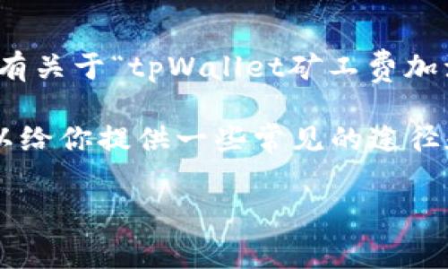 关于“tpWallet矿工费加油站”的具体信息需要进一步的查证，因为根据资料更新到2023年10月没有关于“tpWallet矿工费加油站”的具体描述或通用位置。但一般而言，矿工费或交易费通常涉及到加密货币钱包中的一些设置。

如果你是在寻找如何降低或矿工费的方法，或者想知道在哪里可以找到有关费用的参考工具，我可以给你提供一些常见的途径和建议。

### 如何高效使用tpWallet，降低矿工费用！