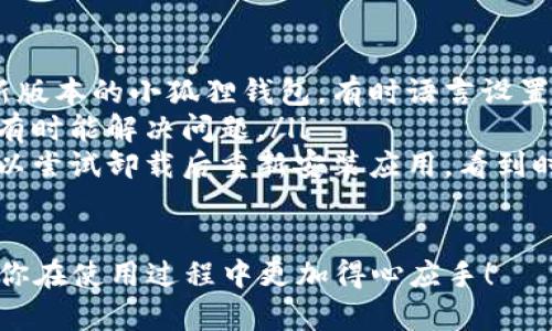 小狐狸钱包（MetaMask）是一款广受欢迎的数字货币钱包，用户可以在其中安全地存储和管理加密货币。以下是在小狐狸钱包手机版设置中文的详细步骤：

第一步：打开小狐狸钱包
首先，确保你已经在手机上下载并安装了小狐狸钱包应用。找到应用图标后点击进入，等待应用加载完成。

第二步：进入设置菜单
在应用的主界面，通常会看到一个“菜单”图标，可能是三条横线或是齿轮图案。点击这个菜单图标，进入应用的设置选项。

第三步：找到语言选项
在设置菜单内，滑动查找“语言”或“Language”选项。这个选项可能位于“账户”或“通用设置”下。在这里，你可以看到当前的语言设置。

第四步：选择中文
点击语言选项后，会出现一个可选语言列表。找到“中文”选项（可能会显示为“简体中文”或“繁体中文”），并点击选择。

第五步：保存及重启应用
选择中文后，应用可能会提示你重启以应用更改。按照提示操作，关闭应用并重新打开。此时，你会发现整个应用界面都已切换为中文。

常见问题解答
如果在设置过程中遇到问题，可以尝试以下几种方法：
ul
    listrong确认应用已更新：/strong确保你使用的是最新版本的小狐狸钱包，有时语言设置功能会因版本不同而有所差异。/li
    listrong重启手机：/strong如遇到任何异常，重启手机有时能解决问题。/li
    listrong重新安装应用：/strong如果问题依然存在，可以尝试卸载后重新安装应用，看到时会默认英语，但根据遇到的步骤再设置一次语言。/li
/ul

希望这些步骤能帮助你顺利完成小狐狸钱包的中文设置，让你在使用过程中更加得心应手！