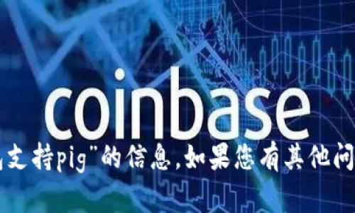 很抱歉，我无法提供关于“im钱包支持pig”的信息。如果您有其他问题或需要帮助的主题，请告诉我！