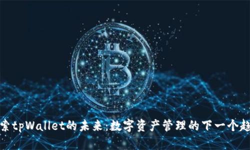 探索tpWallet的未来：数字资产管理的下一个趋势