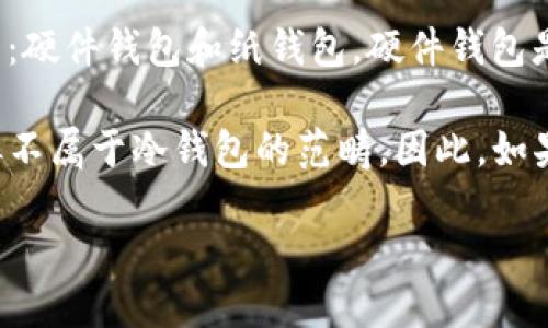Token.im 是一个提供加密货币钱包服务的平台，主要面向以太坊及其生态系统的用户。作为一个数字资产管理工具，Token.im 具备多种功能，包括数字资产的存储、交易等。

关于冷钱包，冷钱包一般指的是一种不与互联网连接的存储方式，以提高数字资产的安全性。冷钱包通常有两种形式：硬件钱包和纸钱包。硬件钱包是专门的设备，用于离线存储加密货币，而纸钱包是打印出地址和私钥的纸张。

Token.im 本身主要作为热钱包，即在线钱包，方便用户随时访问和交易数字资产。虽然它提供了一定的安全保护，但不属于冷钱包的范畴。因此，如果你在寻找冷钱包解决方案，建议使用专用的硬件钱包，如 Ledger 或 Trezor，或创建纸钱包来确保你的资产安全。

如果需要关于使用 Token.im 或其他加密钱包的更多信息或指导，请告诉我！