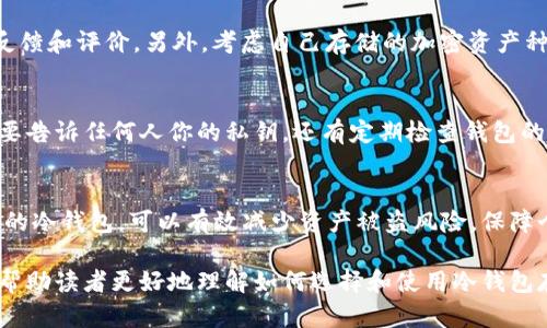 在讨论将以太坊（ETH）存放在哪种冷钱包时，重要的是了解不同类型的冷钱包及其优缺点。冷钱包是指不与互联网连接的存储设备，提供了很高的安全性，防止黑客攻击和在线盗窃。

一、冷钱包的类型
冷钱包的主要类型包括硬件钱包和纸质钱包。硬件钱包是一种专用设备，可以通过物理连接来存储加密货币文件，而纸质钱包则是指将私钥和公钥以纸张的形式打印出来，完全离线储存。

二、硬件钱包推荐
1. **Ledger Nano S/X**: Ledger是市场上最知名的硬件钱包制造商之一。Ledger Nano S和Nano X都支持以太坊及其他众多加密货币。Ledger Nano X的蓝牙功能使得它在使用上更加便利，而Nano S则是性价比的好选择。
2. **Trezor One/Trezor Model T**: Trezor也是一个广受欢迎的品牌，Trezor One是其入门级型号，功能强大且易于使用。Trezor Model T则提供触摸屏，支持更多币种，并且用户界面更为友好。
3. **SafePal S1**: SafePal S1是一款相对较新的硬件钱包，支持多个区块链，具有便携性和实惠性，适合初学者使用。它也支持NFT存储，适应了近年来NFT流行的趋势。

三、纸质钱包的使用
纸质钱包的制作相对简单，通过一些在线生成器可以产生随机的私钥和公钥，并打印出来。重要的是，在离线环境中生成私钥以确保安全，并且应确保纸质钱包的保存环境干燥、避免划伤和损坏。

四、冷钱包的优缺点
冷钱包的最大优点在于其安全性，由于不连接互联网，因此可以有效避免大多数黑客袭击。但缺点是使用不如热钱包方便，转账时需要将冷钱包连接到计算机或智能手机，可能比较繁琐。

五、如何选择适合的冷钱包
选择冷钱包时，有三个主要考量因素：安全性、兼容性和价格。确保选择知名品牌，并查看用户反馈和评价。另外，考虑自己存储的加密资产种类，以及是否需要多币种支持。

六、冷钱包的安全措施
无论是哪种冷钱包，保障安全的措施都包括定期备份私钥，确保恢复短语的安全存放，以及不要告诉任何人你的私钥。还有定期检查钱包的安全更新和保持设备的物理安全。

七、总结
冷钱包为用户提供了一个安全的选项来存储以太坊及其他加密货币。根据个人需求选择适合的冷钱包，可以有效减少资产被盗风险，保障个人财产的安全。

以上内容可以做进一步的扩展，对于每个钱包的设置、使用教程以及常见问题进行深入分析，帮助读者更好地理解如何选择和使用冷钱包存储以太坊。