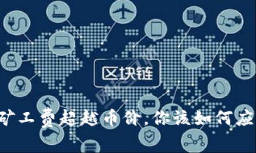 当矿工费超越币价，你该如何应对？