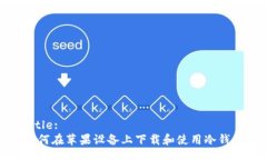 Title:如何在苹果设备上下载和使用冷钱包