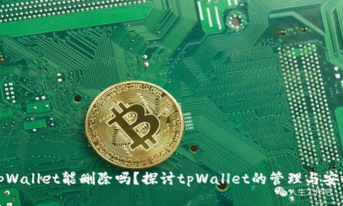 tpWallet能删除吗？探讨tpWallet的管理与安全