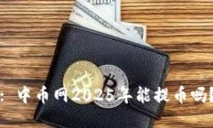 : 中币网2025年能提币吗？