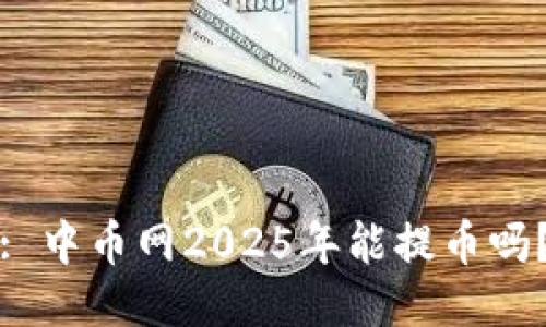 : 中币网2025年能提币吗?