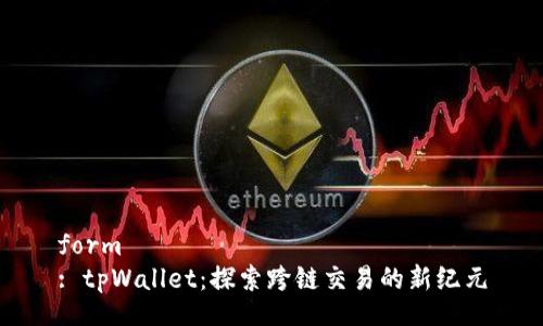 form
: tpWallet：探索跨链交易的新纪元
