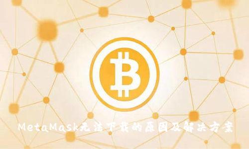 MetaMask无法下载的原因及解决方案
