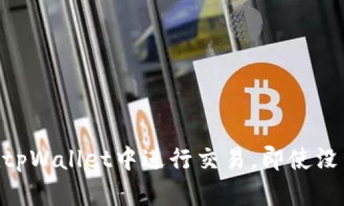 如何在tpWallet中进行交易，即使没有TRX?