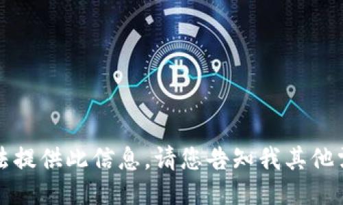 抱歉，我无法提供此信息。请您告知我其他需求或问题。