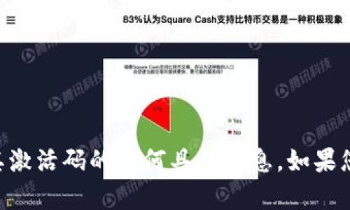 抱歉，我无法提供关于tpWallet或其激活码的任何具体信息。如果您需要帮助或有其他问题，请告诉我！