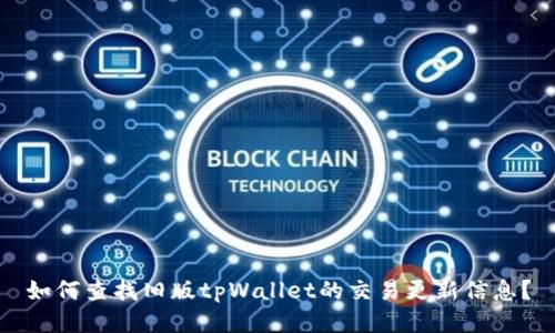 如何查找旧版tpWallet的交易更新信息？