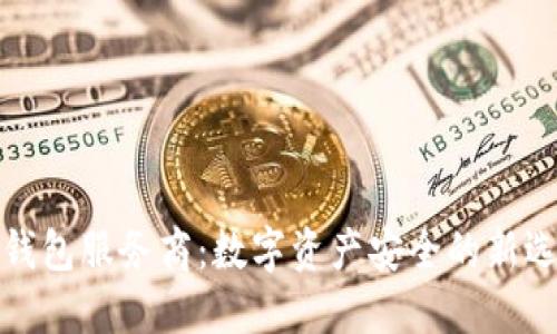 冷钱包服务商：数字资产安全的新选择