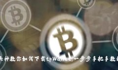 大神教你如何下载tpWallet：一步步手把手教程