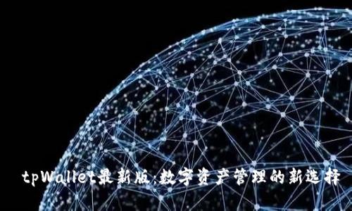  tpWallet最新版：数字资产管理的新选择