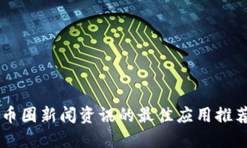 币圈新闻资讯的最佳应用推荐