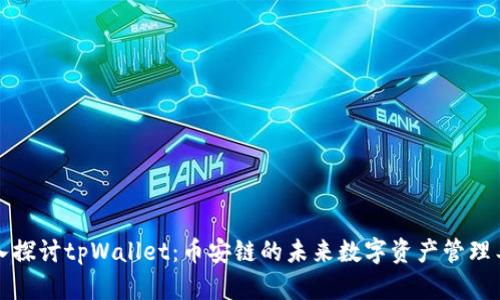 深入探讨tpWallet：币安链的未来数字资产管理工具