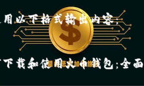 请使用以下格式输出内容：


如何下载和使用火币钱包：全面指南