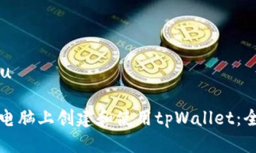 u思考/u

如何在电脑上创建和使用tpWallet：全面指南