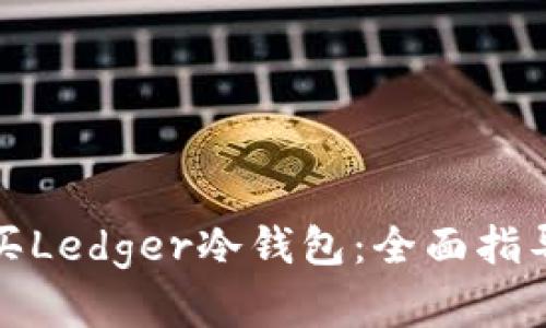 如何安全购买Ledger冷钱包：全面指导与实用技巧