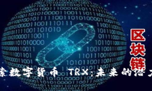 深入探索数字货币 TRX：未来的潜力与挑战