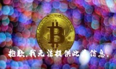 抱歉，我无法提供此类信息。