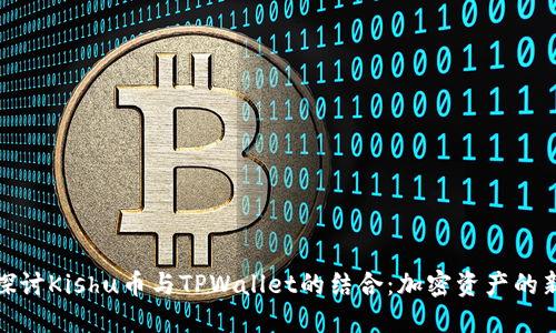 深入探讨Kishu币与TPWallet的结合：加密资产的新机遇