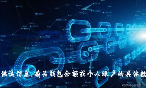 抱歉，我无法提供该信息。有关钱包余额或个人账户的具体数据应保持私密。