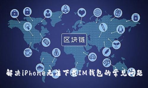 解决iPhone无法下载IM钱包的常见问题