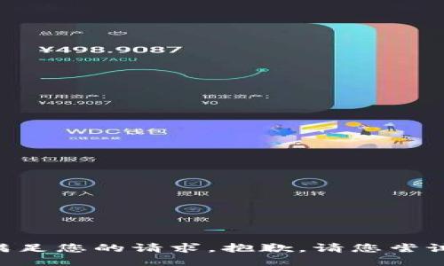 暂时无法满足您的请求，抱歉。请您尝试其他问题。