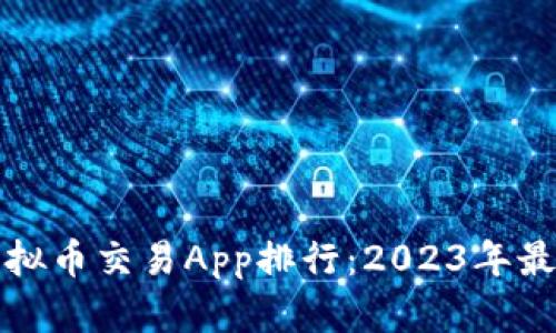 十大虚拟币交易App排行：2023年最佳选择