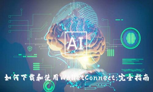 如何下载和使用WalletConnect：完全指南