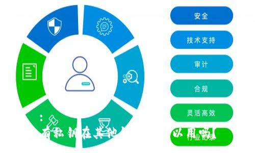 :
有私钥在其他钱包都可以用吗？