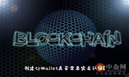 创建tpWallet是否需要实名认证？