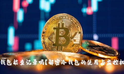 冷钱包能查记录吗？解密冷钱包的使用与监控机制
