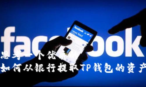 思考一个优质的  
如何从银行提取TP钱包的资产
